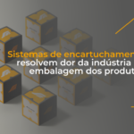 Sistemas de encartuchamento resolvem dor da indústria na embalagem dos produtos